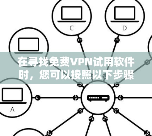 在寻找免费VPN试用软件时,您可以按照以下步骤进行 在寻找免费VPN试用软件时,您可以按照以下步骤进行