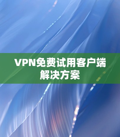 VPN免费试用客户端解决方案