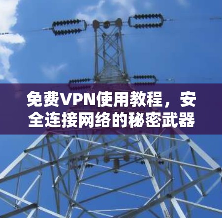 免费VPN使用教程,安全连接网络的秘密武器 免费VPN使用教程,安全连接网络的秘密武器