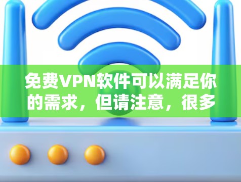 免费VPN软件可以满足你的需求,但请注意,很多免费VPN服务可能有限制,比如速度限制、广告插入或使用限制。以下是一些知名的免费VPN服务推荐