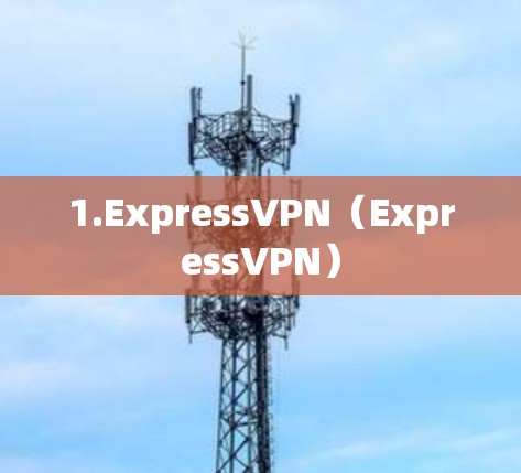 1.ExpressVPN（ExpressVPN）