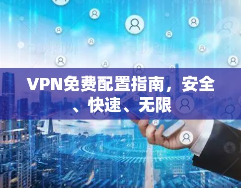 VPN免费配置指南,安全、快速、无限 VPN免费配置指南,安全、快速、无限