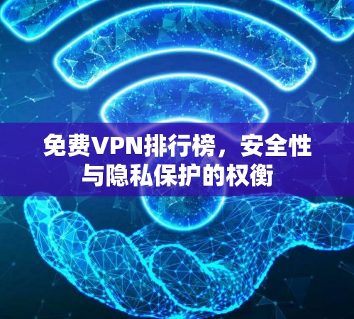 免费VPN排行榜,安全性与隐私保护的权衡