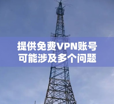 提供免费VPN账号可能涉及多个问题,包括账号的安全性、可靠性以及是否违反相关服务条款。以下是对此问题的详细分析和建议 提供免费VPN账号可能涉及多个问题,包括账号的安全性、可靠性以及是否违反相关服务条款。以下是对此问题的详细分析和建议