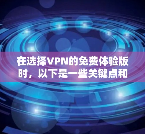 在选择VPN的免费体验版时，以下是一些关键点和建议，帮助你做出明智的决定