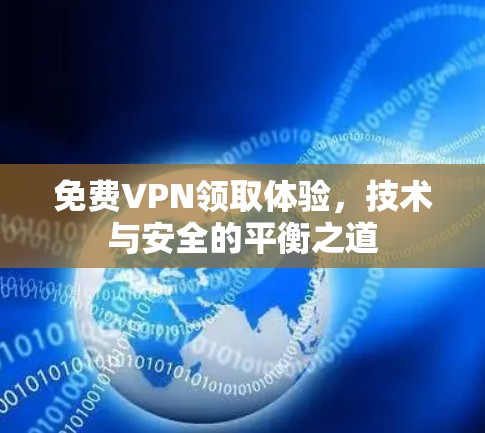 免费VPN领取体验,技术与安全的平衡之道 免费VPN领取体验,技术与安全的平衡之道
