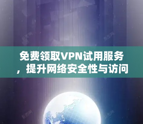免费领取VPN试用服务,提升网络安全性与访问灵活性 免费领取VPN试用服务,提升网络安全性与访问灵活性