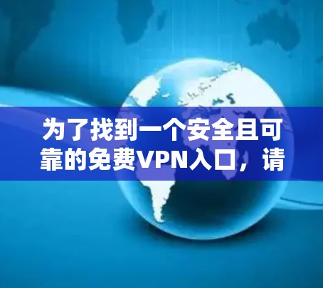 为了找到一个安全且可靠的免费VPN入口,请按照以下步骤操作 为了找到一个安全且可靠的免费VPN入口,请按照以下步骤操作