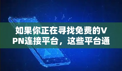 如果你正在寻找免费的VPN连接平台,这些平台通常提供免费的服务,但可能伴随着广告、速度限制或其他限制。以下是一些常见的免费VPN服务平台和一些注意事项 如果你正在寻找免费的VPN连接平台,这些平台通常提供免费的服务,但可能伴随着广告、速度限制或其他限制。以下是一些常见的免费VPN服务平台和一些注意事项