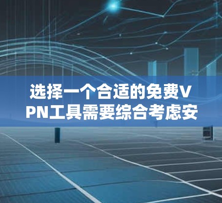 选择一个合适的免费VPN工具需要综合考虑安全性、速度、隐私保护、是否有广告以及注册要求等多个因素。以下是对几款常见免费VPN工具的分析和推荐
