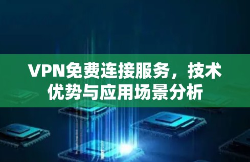 VPN免费连接服务,技术优势与应用场景分析 VPN免费连接服务,技术优势与应用场景分析