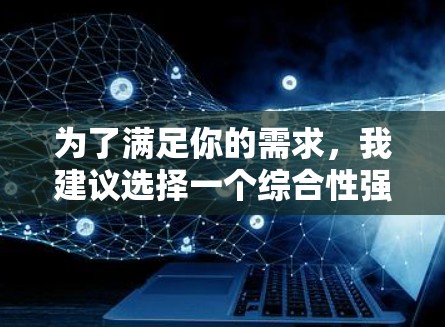 为了满足你的需求,我建议选择一个综合性强、易于使用的免费VPN方案。以下是基于你的需求和考虑因素的推荐 为了满足你的需求,我建议选择一个综合性强、易于使用的免费VPN方案。以下是基于你的需求和考虑因素的推荐