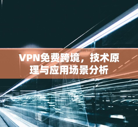 VPN免费跨境,技术原理与应用场景分析 VPN免费跨境,技术原理与应用场景分析
