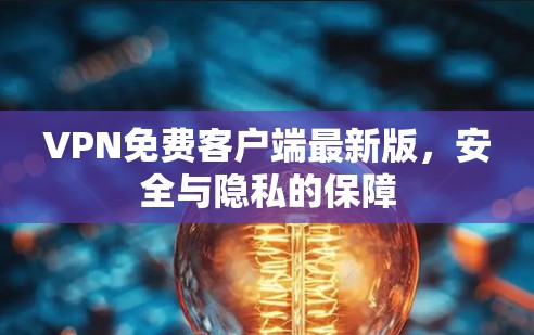VPN免费客户端最新版,安全与隐私的保障 VPN免费客户端最新版,安全与隐私的保障