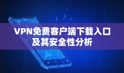 VPN免费客户端下载入口及其安全性分析 VPN免费客户端下载入口及其安全性分析