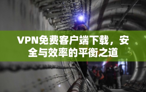 VPN免费客户端下载,安全与效率的平衡之道 VPN免费客户端下载,安全与效率的平衡之道