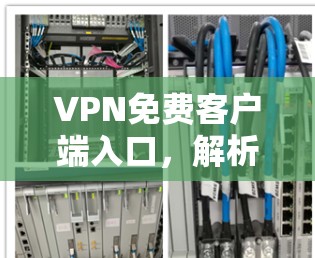 VPN免费客户端入口,解析与解决方案