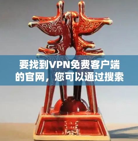 要找到VPN免费客户端的官网,您可以通过搜索引擎搜索对应的VPN服务提供商的名称并加上官网或下载等关键词。以下是一些常见的免费VPN服务提供商的名称,您可以尝试访问它们的官网来下载客户端 要找到VPN免费客户端的官网,您可以通过搜索引擎搜索对应的VPN服务提供商的名称并加上官网或下载等关键词。以下是一些常见的免费VPN服务提供商的名称,您可以尝试访问它们的官网来下载客户端