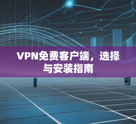VPN免费客户端，选择与安装指南
