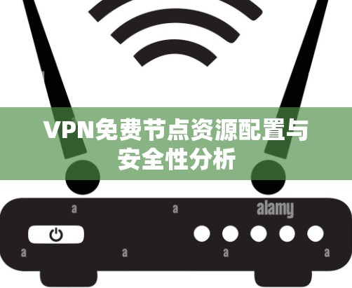VPN免费节点资源配置与安全性分析 VPN免费节点资源配置与安全性分析