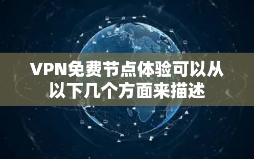 VPN免费节点体验可以从以下几个方面来描述 VPN免费节点体验可以从以下几个方面来描述