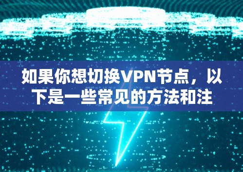 如果你想切换VPN节点,以下是一些常见的方法和注意事项 如果你想切换VPN节点,以下是一些常见的方法和注意事项