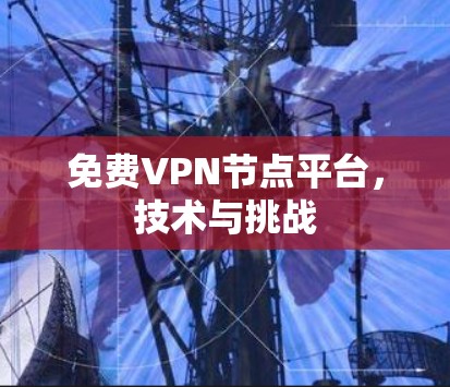 免费VPN节点平台，技术与挑战