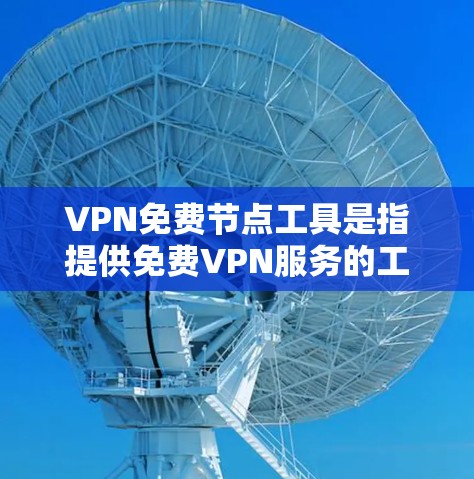 VPN免费节点工具是指提供免费VPN服务的工具或平台，用户可以通过这些工具连接到服务器，匿名网上行使访问权限。以下是一些常见的免费VPN服务和工具