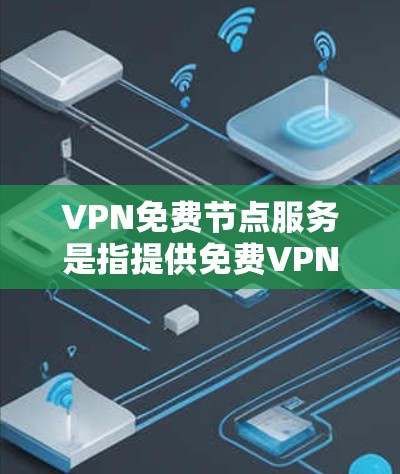 VPN免费节点服务是指提供免费VPN服务的节点,这些节点通常由个人或公司运营,提供通过互联网匿名化的连接服务。以下是一些关于免费VPN节点服务的信息和建议 VPN免费节点服务是指提供免费VPN服务的节点,这些节点通常由个人或公司运营,提供通过互联网匿名化的连接服务。以下是一些关于免费VPN节点服务的信息和建议