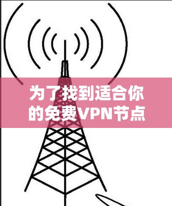为了找到适合你的免费VPN节点,可以按照以下步骤进行 为了找到适合你的免费VPN节点,可以按照以下步骤进行