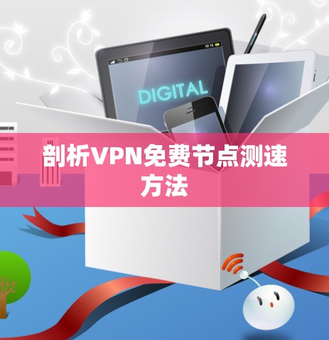 剖析VPN免费节点测速方法 剖析VPN免费节点测速方法
