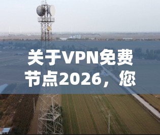 关于VPN免费节点2026,您可能是在寻找免费的VPN服务节点。不过,免费VPN服务通常会有以下限制 关于VPN免费节点2026,您可能是在寻找免费的VPN服务节点。不过,免费VPN服务通常会有以下限制