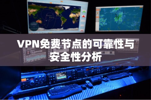 VPN免费节点的可靠性与安全性分析 VPN免费节点的可靠性与安全性分析