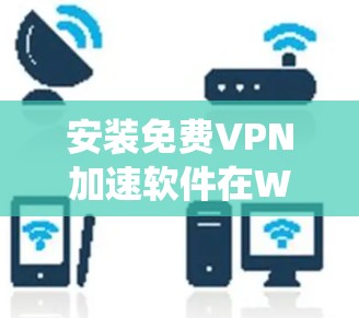 安装免费VPN加速软件在Windows系统上可以按照以下步骤进行 安装免费VPN加速软件在Windows系统上可以按照以下步骤进行