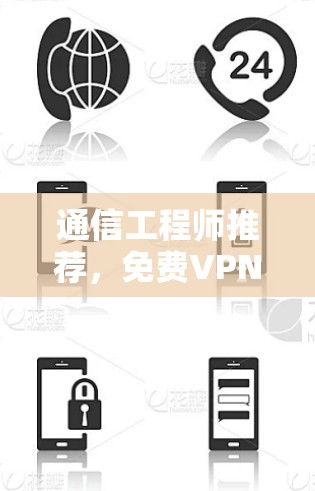通信工程师推荐,免费VPN加速器TOP3解析