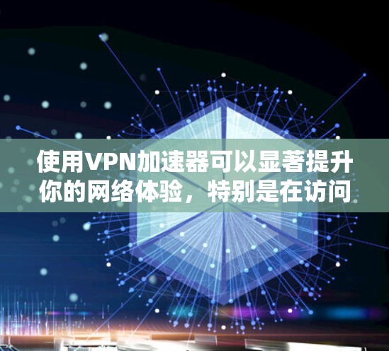 使用VPN加速器可以显著提升你的网络体验，特别是在访问受限的网站或服务时。不过，选择和配置合适的加速器需要注意以下几点
