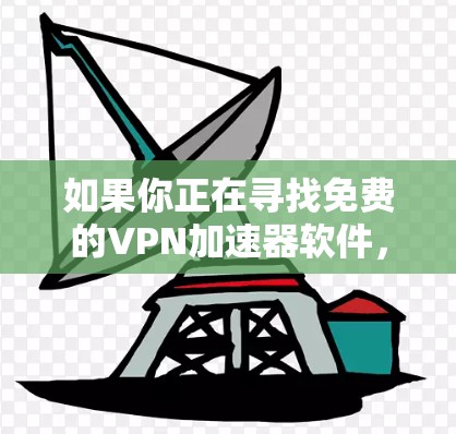 如果你正在寻找免费的VPN加速器软件,以下是一些推荐的免费VPN服务和工具。请注意,免费VPN通常会有一些限制,如数据量限制、广告投放或速度限制,因此你需要根据自己的需求选择合适的服务 如果你正在寻找免费的VPN加速器软件,以下是一些推荐的免费VPN服务和工具。请注意,免费VPN通常会有一些限制,如数据量限制、广告投放或速度限制,因此你需要根据自己的需求选择合适的服务