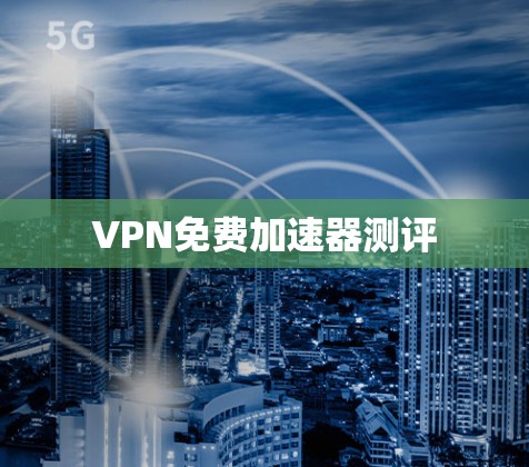 VPN免费加速器测评