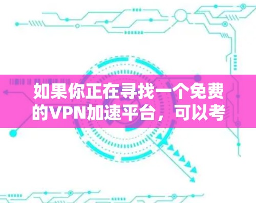 如果你正在寻找一个免费的VPN加速平台,可以考虑以下几种选择 如果你正在寻找一个免费的VPN加速平台,可以考虑以下几种选择