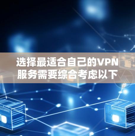 选择最适合自己的VPN服务需要综合考虑以下几个方面 选择最适合自己的VPN服务需要综合考虑以下几个方面