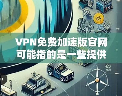VPN免费加速版官网可能指的是一些提供免费VPN服务的网站,但大多数可靠的VPN服务提供商通常会有官方的网站和应用程序。以下是一些常见的免费VPN服务提供商的官网链接 VPN免费加速版官网可能指的是一些提供免费VPN服务的网站,但大多数可靠的VPN服务提供商通常会有官方的网站和应用程序。以下是一些常见的免费VPN服务提供商的官网链接