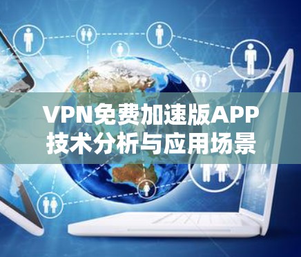 VPN免费加速版APP技术分析与应用场景 VPN免费加速版APP技术分析与应用场景