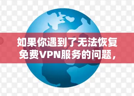 如果你遇到了无法恢复免费VPN服务的问题,可以尝试以下步骤 如果你遇到了无法恢复免费VPN服务的问题,可以尝试以下步骤