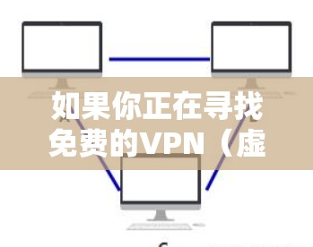 如果你正在寻找免费的VPN(虚拟专用网络)服务来连接到海外,以下是一些可能的选项和建议