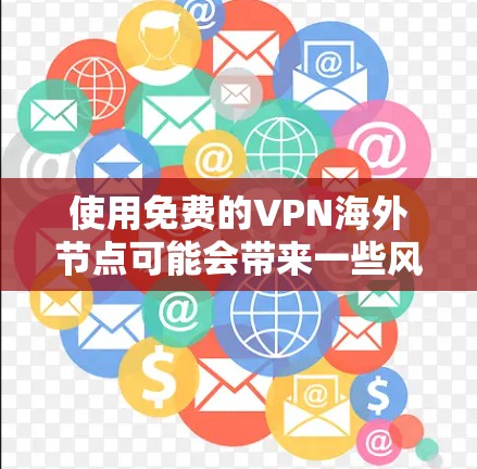 使用免费的VPN海外节点可能会带来一些风险和限制。以下是一些关键点需要考虑 使用免费的VPN海外节点可能会带来一些风险和限制。以下是一些关键点需要考虑