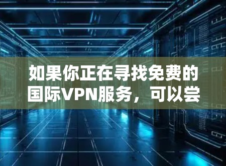 如果你正在寻找免费的国际VPN服务,可以尝试以下几种常用的免费VPN提供商。请注意,免费VPN服务通常会有使用限制或广告,且可能无法保证最高的隐私和安全性。以下是一些常见的免费国际VPN服务