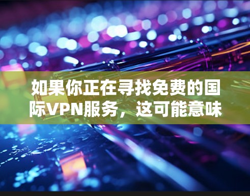 如果你正在寻找免费的国际VPN服务,这可能意味着你希望能够无限流量、无限制访问以及高安全部防护等功能。但是,免费VPN服务通常会有以下限制 如果你正在寻找免费的国际VPN服务,这可能意味着你希望能够无限流量、无限制访问以及高安全部防护等功能。但是,免费VPN服务通常会有以下限制