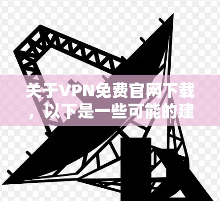 关于VPN免费官网下载,以下是一些可能的建议和信息 关于VPN免费官网下载,以下是一些可能的建议和信息
