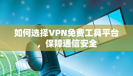 如何选择VPN免费工具平台，保障通信安全