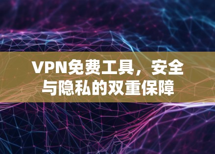 VPN免费工具,安全与隐私的双重保障